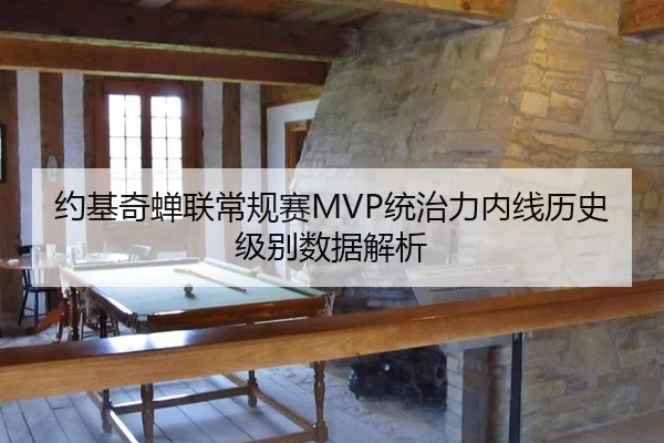 约基奇蝉联常规赛MVP统治力内线历史级别数据解析