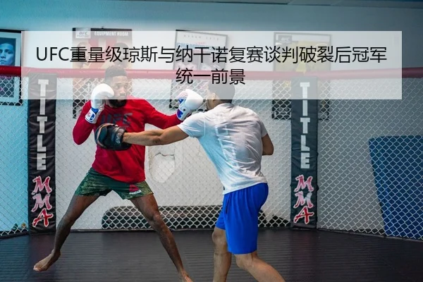UFC重量级琼斯与纳干诺复赛谈判破裂后冠军统一前景